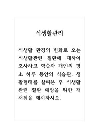 식생활관리_식생활 환경의 변화로 오는 식생활관련 질환에 대하여 조사하고 학습자 개인의 평소 하루 동안의 식습관, 생활형태를 살펴본 후 식생활관련 질환 예방을 위한 개서점을 제시하시오.