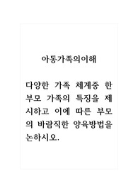 아동가족의이해_다양한 가족 체계중 한부모 가족의 특징을 제시하고 이에 따른 부모의 바람직한 양육방법을 논하시오.