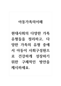 아동가족의이해_현대사회의 다양한 가족 유형들을 정리하고, 다양한 가족의 유형 중에서 아동이 사회구성원으로 건강하게 성장하기 위한 구체적인 방안을 제시하세요.
