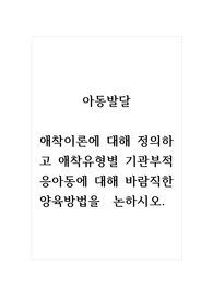 아동발달_애착이론에 대해 정의하고 애착유형별 기관부적응아동에 대해 바람직한 양육방법을  논하시오.
