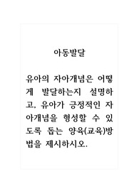 아동발달_유아의 자아개념은 어떻게 발달하는지 설명하고, 유아가 긍정적인 자아개념을 형성할 수 있도록 돕는 양육(교육)방법을 제시하시오.