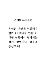 언어와의사소통_우리는 어떻게 청취해야 할까 (코로나로 인한 비대면 상황에서 달라지는 청취 방법이나 반응을 중심으로)