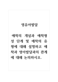 영유아발달_애착의 개념과 애착형성 단계 및 애착의 유형에 대해 설명하고 애착과 영아발달과의 관계에 대해 논의하시오.