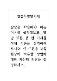 영유아발달과제_발달을 학습해야 하는 이유를 생각해보고, 발달 이론 중 한 가지를 정해 이론을 설명하여 보시오. 이 이론을 보육현장에 적용할 방법에 대한 자신의 의견을 설명하시오.