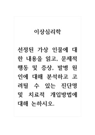 이상심리학_선정된 가상 인물에 대한 내용을 읽고, 문제적 행동 및 증상, 발병 원인에 대해 분석하고 고려될 수 있는 진단명 및 치료적 개입방법에 대해 논하시오.