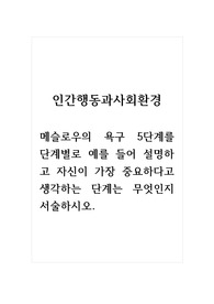 인간행동과사회환경_메슬로우의 욕구 5단계를 단계별로 예를 들어 설명하고 자신이 가장 중요하다고 생각하는 단계는 무엇인지 서술하시오. (1)