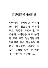 인간행동과사회환경_피아제의 인지발달 이론과 스키너의 행동주의 이론의 주요 특징은 무엇이며, 두 이론의 차이점을 비교 분석한 후에 주변 일상생활에서 인지이론 혹은 행동주의 이론을 적용하여 생각할 수 있는 실례를 찾아 각 이론에 근거하여 서술하시오.