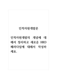 인적자원개발론_인적자원개발의 개념에 대해서 정리하고 새로운 HRD패러다임에 대해서 작성하세요.