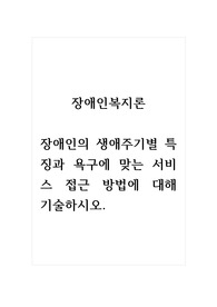 장애인복지론_장애인의 생애주기별 특징과 욕구에 맞는 서비스 접근 방법에 대해 기술하시오. (1)