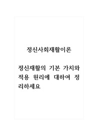 정신사회재활이론_정신재활의 기본 가치와 적용 원리에 대하여 정리하세요