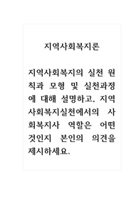 지역사회복지론_지역사회복지의 실천 원칙과 모형 및 실천과정에 대해 설명하고, 지역사회복지실천에서의 사회복지사 역할은 어떤 것인지 본인의 의견을 제시하세요.