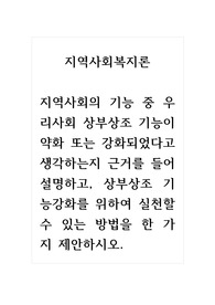 지역사회복지론_지역사회의 기능 중 우리사회 상부상조 기능이 약화 또는 강화되었다고 생각하는지 근거를 들어 설명하고, 상부상조 기능강화를 위하여 실천할 수 있는 방법을 한 가지 제안하시오.