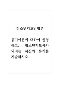 청소년지도방법론_동기이론에 대하여 설명하고, 청소년지도사가 되려는 자신의 동기를 기술하시오.