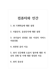 컴퓨터와인간_1. AI 기계학습에 대한 설명 2. 사물인식, 음성인식에 대한 설명 3. AI기술이 반영된 2종 이상의 서비스 사용경험 4. AI관련 윤리 이슈 5. AI가 인간에게 도움이 될지에 대한 자신의 견해 및 이에 대한 정당한 사유 6. AI의 중요성