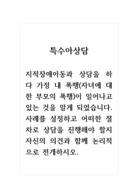 특수아상담_지적장애아동과 상담을 하다 가정 내 폭행(자녀에 대한 부모의 폭행)이 일어나고 있는 것을 알게 되었습니다. 사례를 설정하고 어떠한 절차로 상담을 진행해야 할지 자신의 의견과 함께 논리적으로 전개하시오.