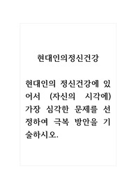 현대인의정신건강_현대인의 정신건강에 있어서 (자신의 시각에) 가장 심각한 문제를 선정하여 극복 방안을 기술하시오. (2)
