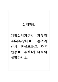 회계원리_기업회계기준상 재무제표(재무상태표, 손익계산서, 현금흐름표, 자본변동표, 주석)에 대하여 설명하시오.