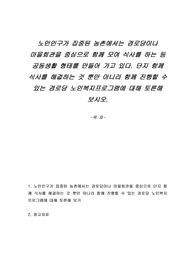 노인인구가 집중된 농촌에서는 경로당이나 마을회관을 중심으로 함께 모여 식사를 하는 등 공동생활 형태를 만들어 가고 있다. 단지 함께 식사를 해결하는 것 뿐만 아니라 함께 진행할 수 있는 경로당 노인복지프로그램에 대해 토론해 보시오.