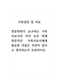 토론글_가족상담및치료_전문학회가 요구하는 가족치료사의 자격 요건 외에 전문적인 가족치료사에게 필요한 자질은 무엇이 있다고 생각하는지 토론하시오