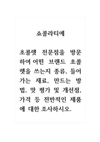 쇼콜라티에_초콜렛 전문점을 방문하여 어떤 브랜드 초콜렛을 쓰는지 종류, 들어가는 재료, 만드는 방법, 맛 평가 및 개선점, 가격 등 전반적인 제품에 대한 조사하시오.