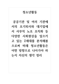 청소년활동_ 공공기관 및 여러 기관에서의 조기퇴사와 대기업에서 사무직 노조 조직화 등 다양한 사회현상을 일으키고 있는 Z세대를 분석해봄으로써 미래 청소년활동은 어떤 방향으로 나아가야 하는지 자신의 생각 정리
