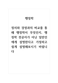 행정학_정치와 경영과의 비교를 통해 행정학이 무엇인지, 행정학 전공자가 아닌 일반인에게 설명한다고 가정하고 쉽게 설명해보시기 바랍니다