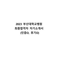 2023 부산대학교병원 최종합격자 자기소개서 (인증O, 면접후기O)