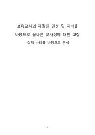 보육교사의 자질인 인성 및 지식을  바탕으로 올바른 교사상에 대한 고찰   -실제 사례를 바탕으로 분석