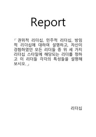 권위적 리더십, 민주적 리더십, 방임적 리더십에 대하여 설명하고, 자신이 경험하였던 모든 리더들 중 위 세 가지 리더십 스타일에 해당되는 리더를 정하고 이 리더들 각각의 특성들을 설명해보시오
