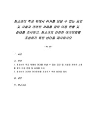 청소년이 학교 밖에서 여가를 보낼 수 있는 공간 및 시설과 관련한 사례를 찾아 이용 현황 및 실태를 조사하고, 청소년의 건전한 여가문화를 조성하기 위한 방안을 제시하시오