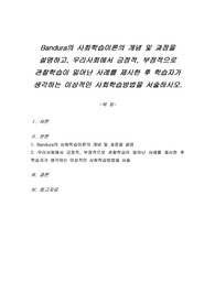 Bandura의 사회학습이론의 개념 및 과정을 설명하고, 우리사회에서 긍정적, 부정적으로 관찰학습이 일어난 사례를 제시한 후 학습자가 생각하는 이상적인 사회학습방법을 서술하시오.