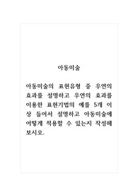 아동미술_아동미술의 표현유형 중 우연의 효과를 설명하고 우연의 효과를 이용한 표현기법의 예를 5개 이상 들어서 설명하고 아동미술에 어떻게 적용할 수 있는지 작성해보시오.