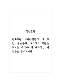 생산관리_연속공정, 조립라인공정, 배치공정, 잡숍공정, 프로젝트 공정을 취하는 우리나라의 대표적인 기업들을 들어보아라.