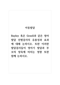 아동발달_Bayley 혹은 Gesell과 같은 영아발달 선별검사의 유용성과 효과에 대해 논하시오. 또한 이러한 발달검사들이 영아기 발달과 부모의 양육에 미치는 영향 또한 함께 논하시오.