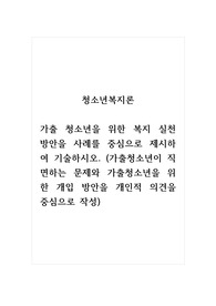 청소년복지론_가출 청소년을 위한 복지 실천 방안을 사례를 중심으로 제시하여 기술하시오.
