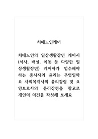 치매노인케어_치매노인의 일상생활장면케어시(식사, 배설, 이동 등 다양한 일상생활장면) 케어자가 엄수해야 하는 종사자의 윤리는 무엇일까요 사회복지사의 윤리강령 및 요양보호사의 윤리강령을 참고로 개인의 의견을 작성해 보세요