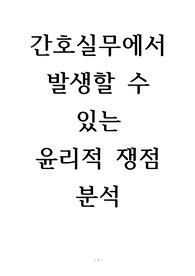[간호윤리] 간호실무에서 발생할 수 있는 윤리적 쟁점 분석