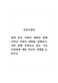 건강가정론_현대 한국 사회의 변화와 함께 나타난 가족의 변화를 설명하고, 이와 함께 등장하고 있는 가족 다양성에 대한 자신의 견해를 논하시오.