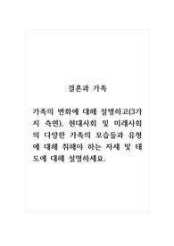 결혼과가족_가족의 변화에 대해 설명하고(3가지 측면), 현대사회 및 미래사회의 다양한 가족의 모습들과 유형에 대해 취해야 하는 자세 및 태도에 대해 설명하세요.