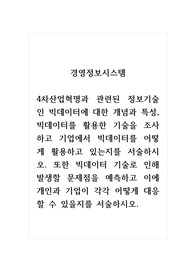 경영정보시스템_4차산업혁명과 관련된 정보기술인 빅데이터에 대한 개념과 특성, 빅데이터를 활용한 기술을 조사하고 기업에서 빅데이터를 어떻게 활용하고 있는지를 서술하시오. 또한 빅데이터 기술로 인해