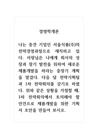 경영학개론_나는 중견 기업인 서울식품(주)의 전략경영과장으로 재직하고 있다. 사장님은 나에게 회사의 성장과 장기 발전을 위하여 새로운 제품개발을 하라는 중장기 계획을 맡겼다. 다음 달 전략기획팀과 1차 전략회의를 갖기로 하였다. 위와 같은 상황을 가정할 때, 1차 전략회의에서 토의해야 할 안건으로 제품개발을 위한 기획서 초안을 만들어 보시오.