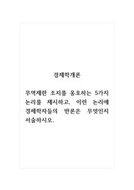 경제학개론_무역제한 조치를 옹호하는 5가지 논리를 제시하고, 이런 논리에 경제학자들의 반론은 무엇인지 서술하시오.