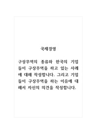 국제경영_구상무역의 종류와 한국의 기업들이 구상무역을 하고 있는 사례에 대해 작성합니다. 그리고 기업들이 구상무역을 하는 이유에 대해서 자신의 의견을 작성합니다.