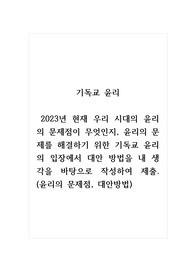기독교윤리_ 2023년 현재 우리 시대의 윤리의 문제점이 무엇인지, 윤리의 문제를 해결하기 위한 기독교 윤리의 입장에서 대안 방법을 내 생각을 바탕으로 작성하여 제출. (윤리의 문제점, 대안방법)