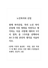 노인복지와산업_현재 복지산업, 특히 노인 복지산업에 가장 영향을 미친다고 생각하는 다음 사항에 대하여 5가지 항목 중 1가지를 선택하여 A4 2~3장 본인의 생각을 서술하시오. (선택) 가정의 불균형 취업, 결혼 적령기 및 빠른 은퇴로 인한 세대 구성원들의 육체적, 정신적 고통