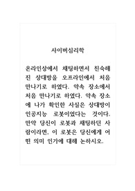 사이버심리학_온라인상에서 채팅하면서 친숙해진 상대방을 오프라인에서 처음 만나기로 하였다. 약속 장소에서 처음 만나기로 하였다. 약속 장소에 나가 확인한 사실은 상대방이 인공지능 로봇이었다는 것이다. 만약 당신이 로봇과 채팅하던 사람이라면, 이 로봇은 당신에게 어떤 의미 인가에 대해 논하시오.