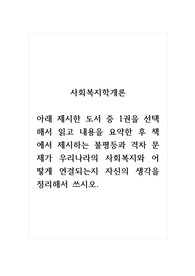 사회복지학개론_아래 제시한 도서 중 1권을 선택해서 읽고 내용을 요약한 후 책에서 제시하는 불평등과 격차 문제가 우리나라의 사회복지와 어떻게 연결되는지 자신의 생각을 정리해서 쓰시오.