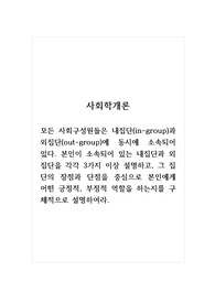 사회학개론_모든 사회구성원들은 내집단(in-group)과 외집단(out-group)에 동시에 소속되어 있다. 본인이 소속되어 있는 내집단과 외집단을 각각 3가지 이상 설명하고, 그 집단의 장점과 단점을 중심으로 본인에게 어떤 긍정적, 부정적 역할을 하는지를 구체적으로 설명하여라.