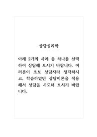 상담심리학_아래 2개의 사례 중 하나를 선택하여 상담해 보시기 바랍니다. 여러분이 초보 상담자라 생각하시고, 학습하였던 상담이론을 적용해서 상담을 시도해 보시기 바랍니다.