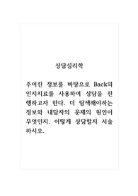 상담심리학_주어진 정보를 바탕으로 Back의 인지치료를 사용하여 상담을 진행하고자 한다. 더 탐색해야하는 정보와 내담자의 문제의 원인이 무엇인지, 어떻게 상담할지 서술하시오.